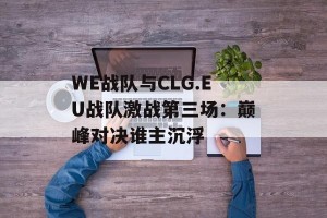 WE战队与CLG.EU战队激战第三场：巅峰对决谁主沉浮