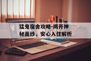 猛鬼宿舍攻略-揭开神秘面纱，安心入住解析