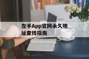 左手App官网永久地址查找指南