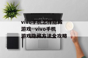 vivo手机怎样隐藏游戏--vivo手机游戏隐藏方法全攻略