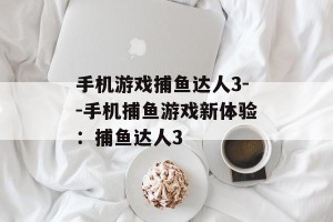 手机游戏捕鱼达人3--手机捕鱼游戏新体验：捕鱼达人3