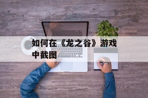 如何在《龙之谷》游戏中截图
