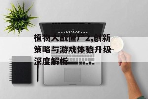 植物大战僵尸2,创新策略与游戏体验升级-深度解析