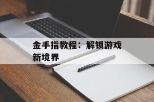 金手指教程：解锁游戏新境界