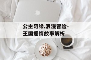 公主奇缘,浪漫冒险-王国爱情故事解析