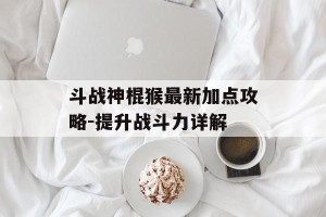 斗战神棍猴最新加点攻略-提升战斗力详解