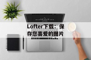 Lofter下载：保存您喜爱的图片