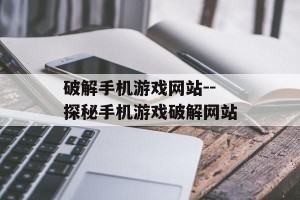 破解手机游戏网站--探秘手机游戏破解网站