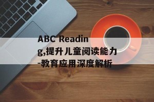 ABC Reading,提升儿童阅读能力-教育应用深度解析