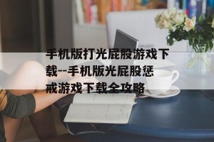 手机版打光屁股游戏下载--手机版光屁股惩戒游戏下载全攻略