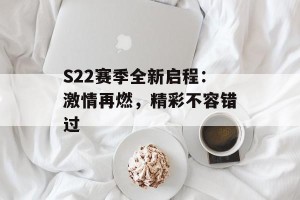 S22赛季全新启程：激情再燃，精彩不容错过