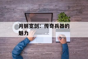 月钢宽剑：传奇兵器的魅力