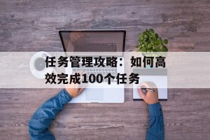 任务管理攻略：如何高效完成100个任务