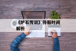 《炉石传说》停服时间解析