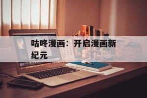 咕咚漫画：开启漫画新纪元