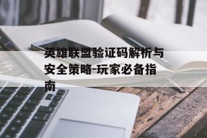 英雄联盟验证码解析与安全策略-玩家必备指南