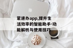 蒙速办app,提升生活效率的智能助手-功能解析与使用技巧