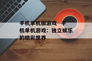 手机单机版游戏--手机单机游戏：独立娱乐的精彩世界