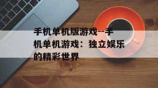 手机单机版游戏--手机单机游戏：独立娱乐的精彩世界