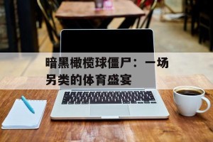 暗黑橄榄球僵尸：一场另类的体育盛宴