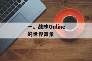 一、战魂Online的世界背景