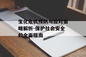 生化危机预防与应对策略解析-保护社会安全的全面指南