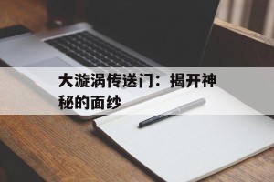 大漩涡传送门：揭开神秘的面纱