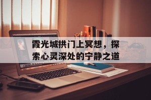 霞光城拱门上冥想，探索心灵深处的宁静之道