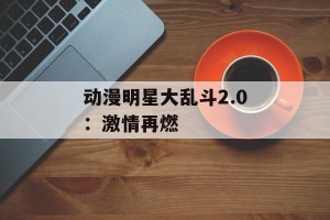 动漫明星大乱斗2.0：激情再燃