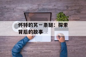 怀特的另一条腿：探索背后的故事