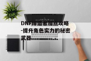 DNF缔造者加点攻略-提升角色实力的秘密武器