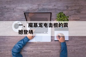 一、魔暴龙电击棍的震撼登场