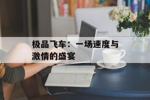 极品飞车：一场速度与激情的盛宴