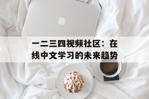 一二三四视频社区：在线中文学习的未来趋势