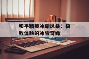 和平精英冰霜风暴：极致体验的冰雪奇缘