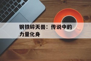钢铁碎天兽：传说中的力量化身