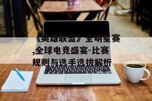 《英雄联盟》全明星赛,全球电竞盛宴-比赛规则与选手选拔解析