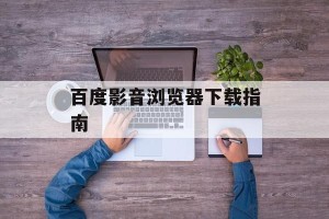 百度影音浏览器下载指南