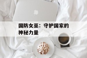 国防女巫：守护国家的神秘力量