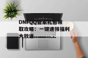 DNFQQ管家礼包领取攻略：一键速领福利大放送