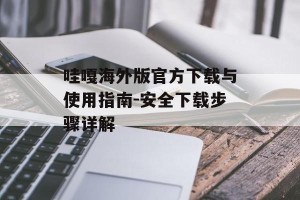 哇嘎海外版官方下载与使用指南-安全下载步骤详解