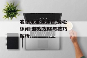 农场水果连连看,轻松休闲-游戏攻略与技巧解析