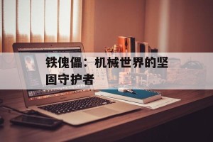 铁傀儡：机械世界的坚固守护者