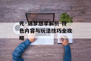 光·遇梦想季解析-特色内容与玩法技巧全攻略