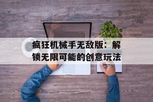 疯狂机械手无敌版：解锁无限可能的创意玩法
