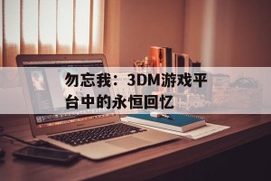 勿忘我：3DM游戏平台中的永恒回忆