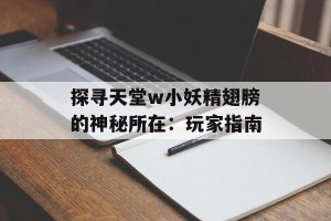 探寻天堂w小妖精翅膀的神秘所在：玩家指南