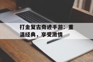 打金复古奇迹手游：重温经典，享受激情