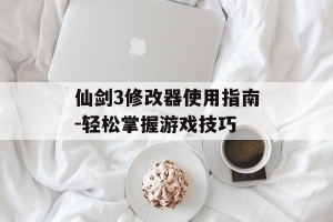 仙剑3修改器使用指南-轻松掌握游戏技巧