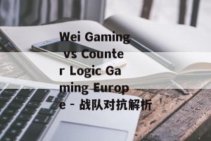 Wei Gaming vs Counter Logic Gaming Europe - 战队对抗解析